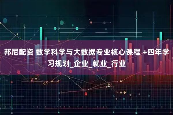 邦尼配资 数学科学与大数据专业核心课程 +四年学习规划_企业_就业_行业